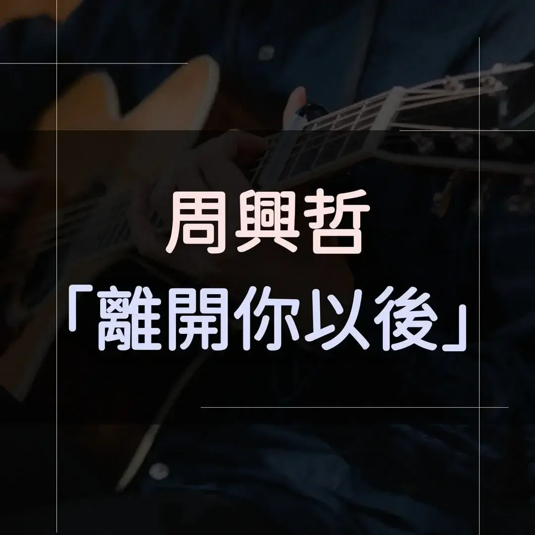 指彈吉他譜 - 離開你以後，周興哲