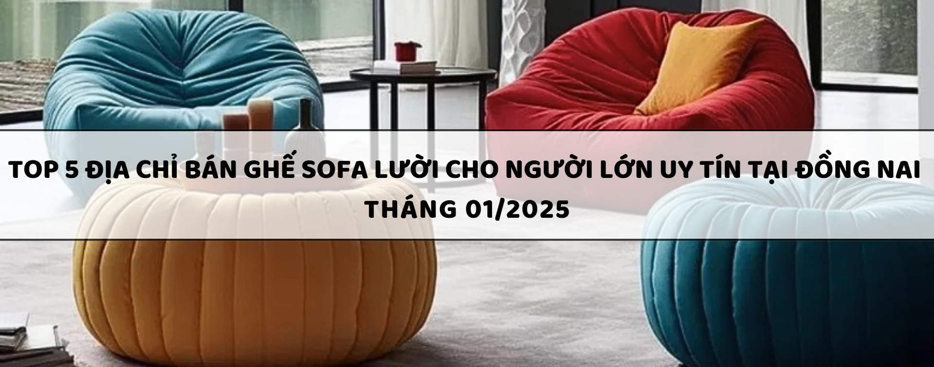 Top 5 địa chỉ bán ghế sofa lười cho người lớn uy tín tại Đồng Nai (Tháng 1/2025)