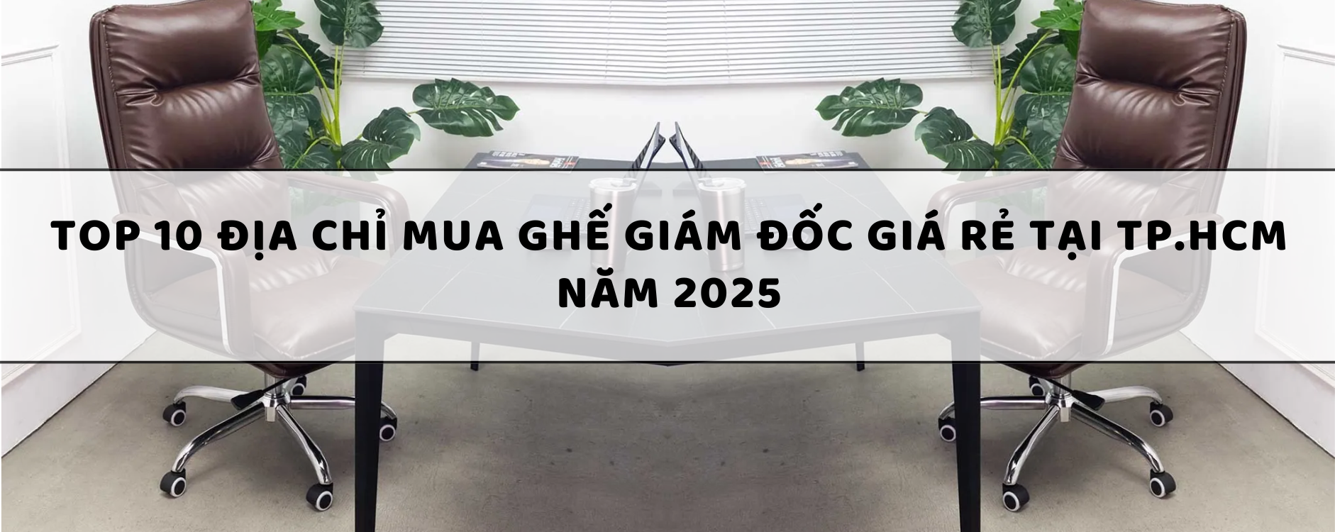 Top 10 Địa chỉ mua ghế giám đốc giá rẻ tại TP.HCM năm 2025