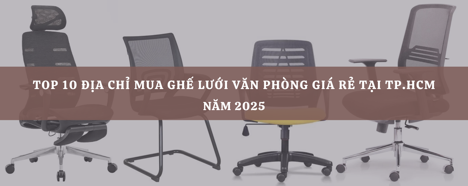 Top 10 Địa chỉ mua ghế lưới văn phòng giá rẻ tại TP.HCM năm 2025