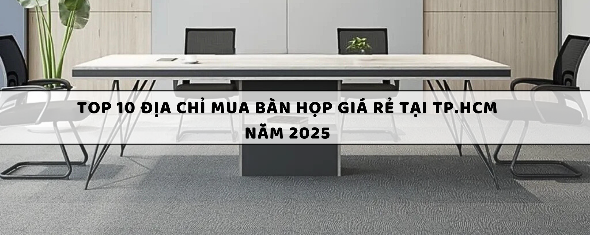 Top 10 Địa chỉ mua bàn họp giá rẻ tại TP.HCM năm 2025