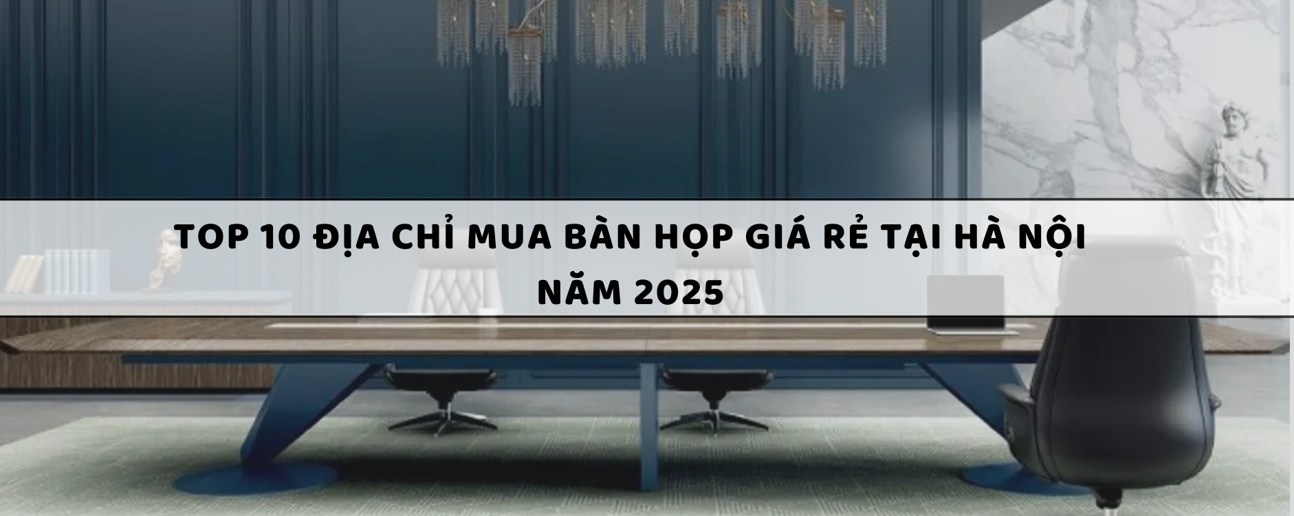 Top 10 Địa chỉ mua bàn họp giá rẻ tại Hà Nội năm 2025
