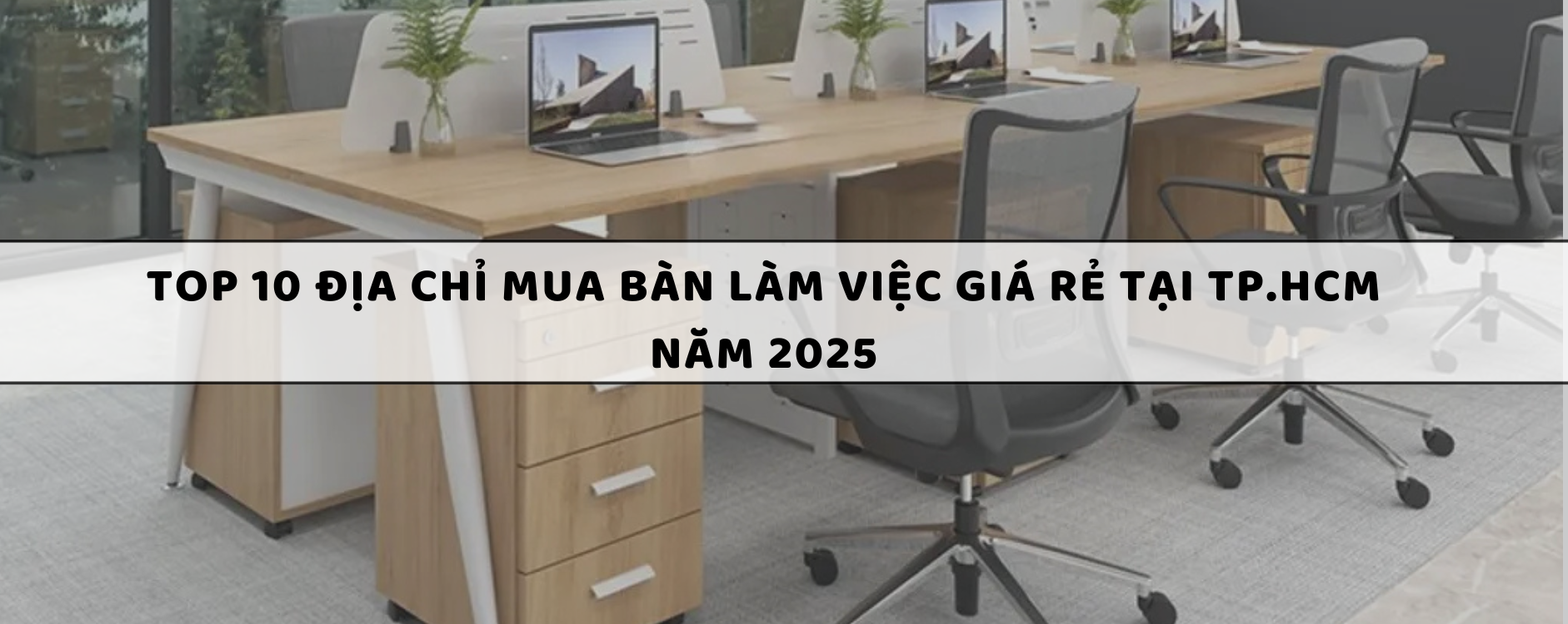 Top 10 Địa chỉ mua bàn làm việc giá rẻ tại TP.HCM năm 2025