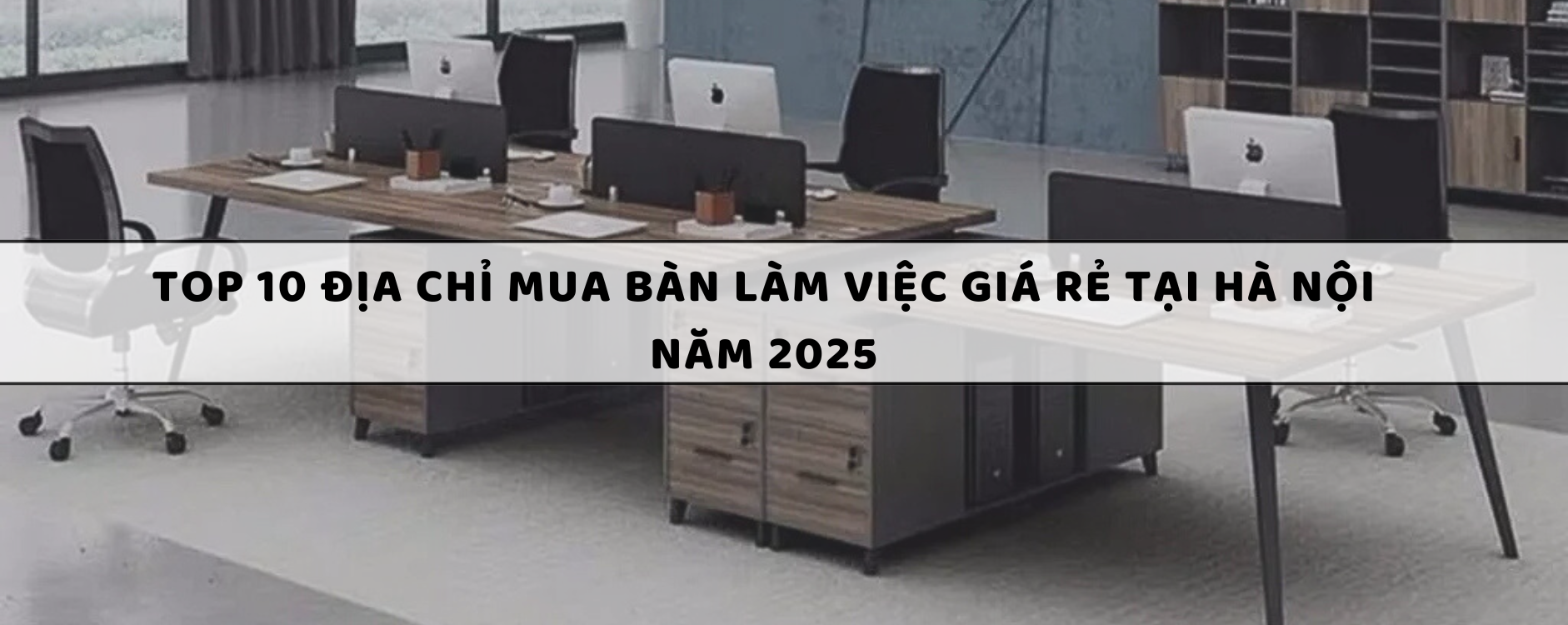 Top 10 Địa chỉ mua bàn làm việc giá rẻ tại Hà Nội năm 2025