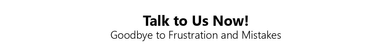 Talk to us now! Goodbye to Frustration and Mistakes