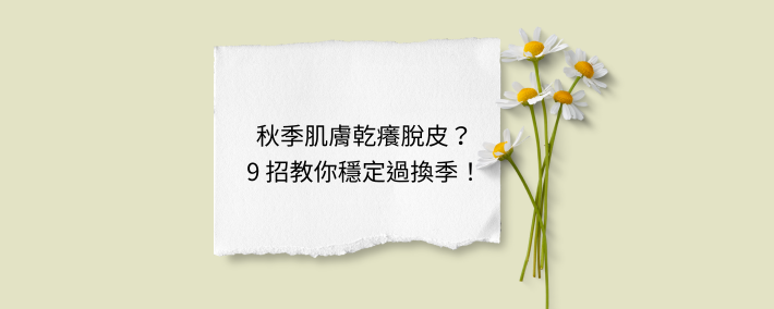 秋季肌膚總是乾、癢、不穩定？9個實用保養秘訣，讓你換季不慌亂