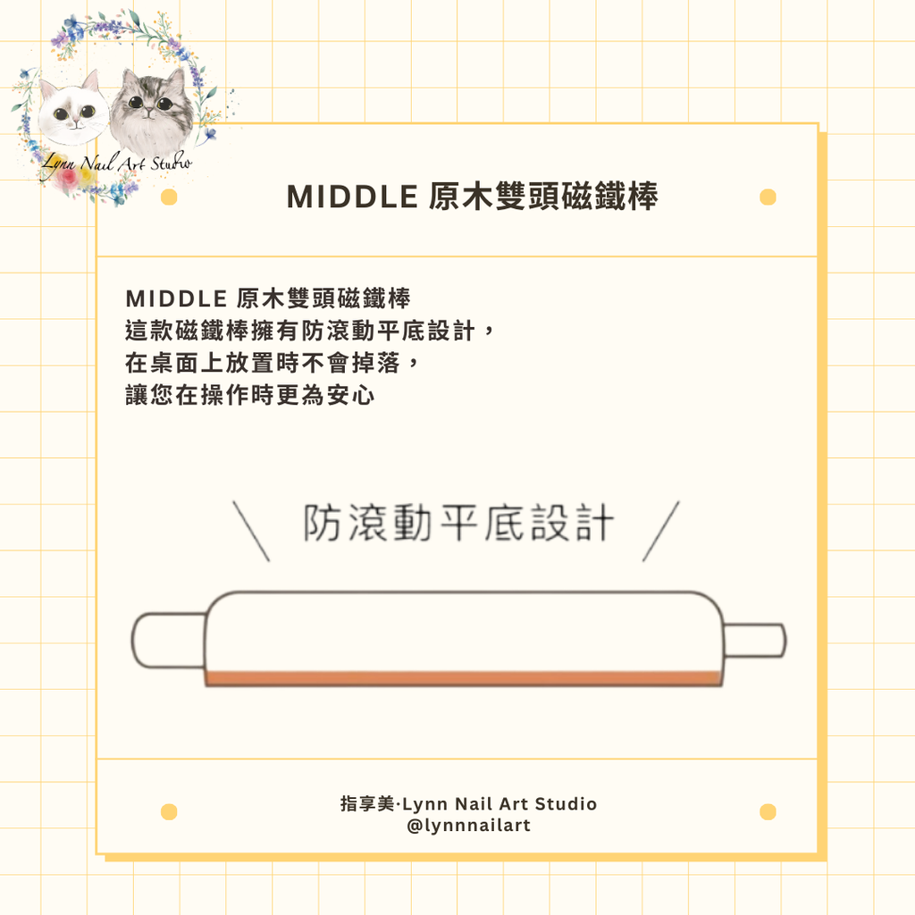 MIDDLE 原木雙頭磁鐵棒 這款磁鐵棒擁有防滾動平底設計， 在桌面上放置時不會掉落， 讓您在操作時更為安心。 雙頭設計使得使用更加靈活， 您可以輕鬆切換不同的效果， 為您的美甲創作增
