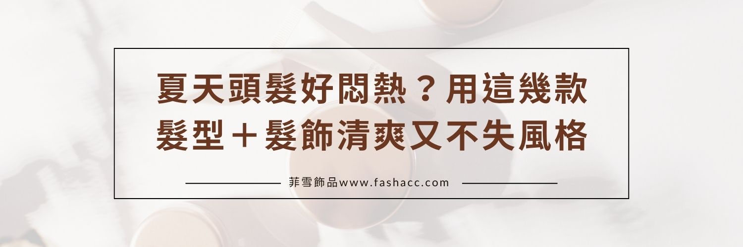 夏天頭髮好悶熱？用這幾款髮型＋髮飾清爽又不失風格