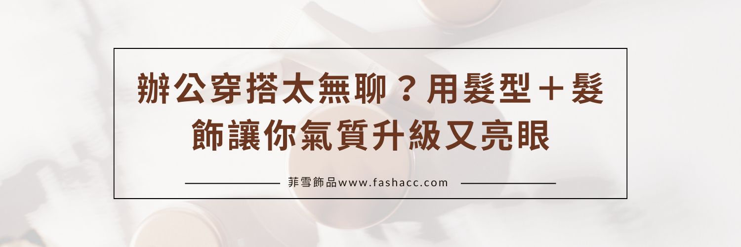 辦公穿搭太無聊？用髮型＋髮飾讓你氣質升級又亮眼
