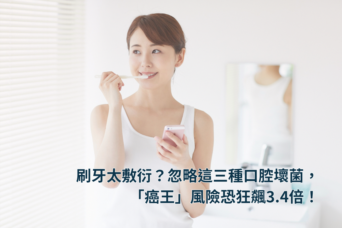 刷牙太敷衍?忽略這三種口腔壞菌,「癌王」風險恐狂飆3.4倍!