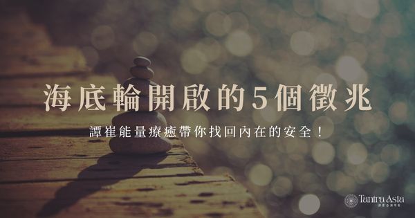 海底輪開啟的 5 個徵兆,譚崔能量療癒帶你找回內在的安全!