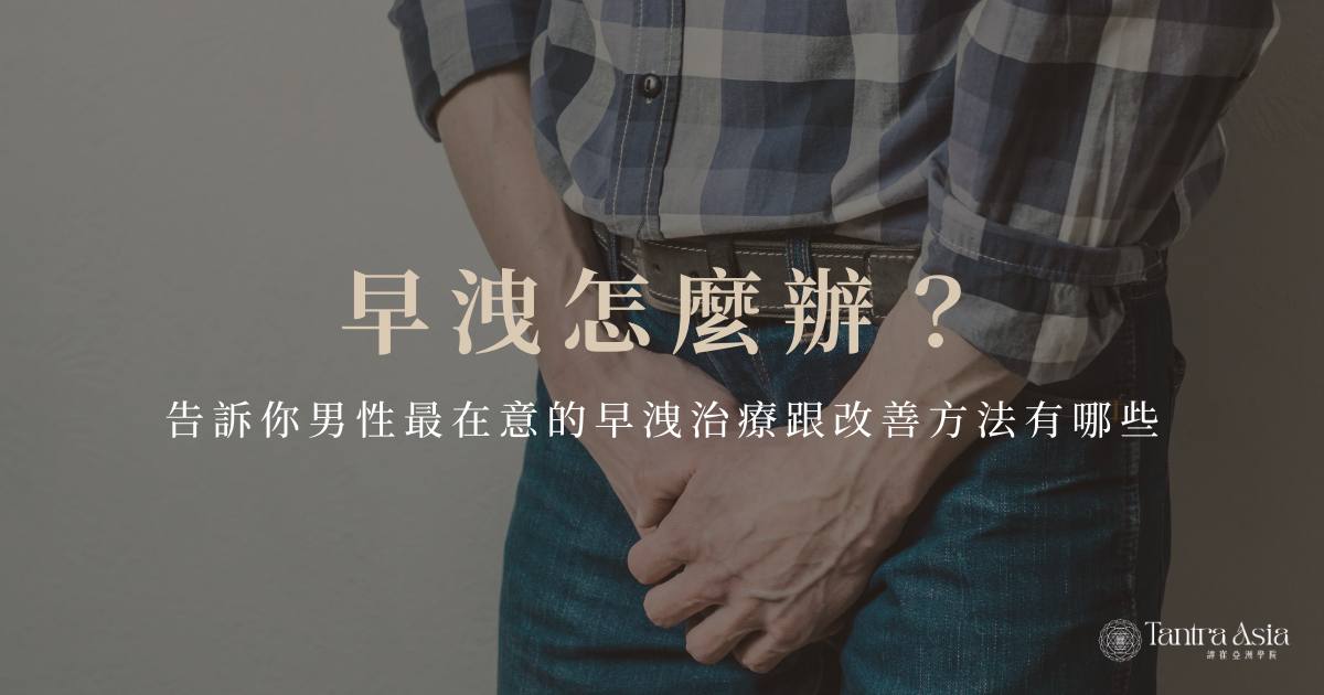 早洩怎麼辦？告訴你男性最在意的早洩治療跟改善方法有哪些