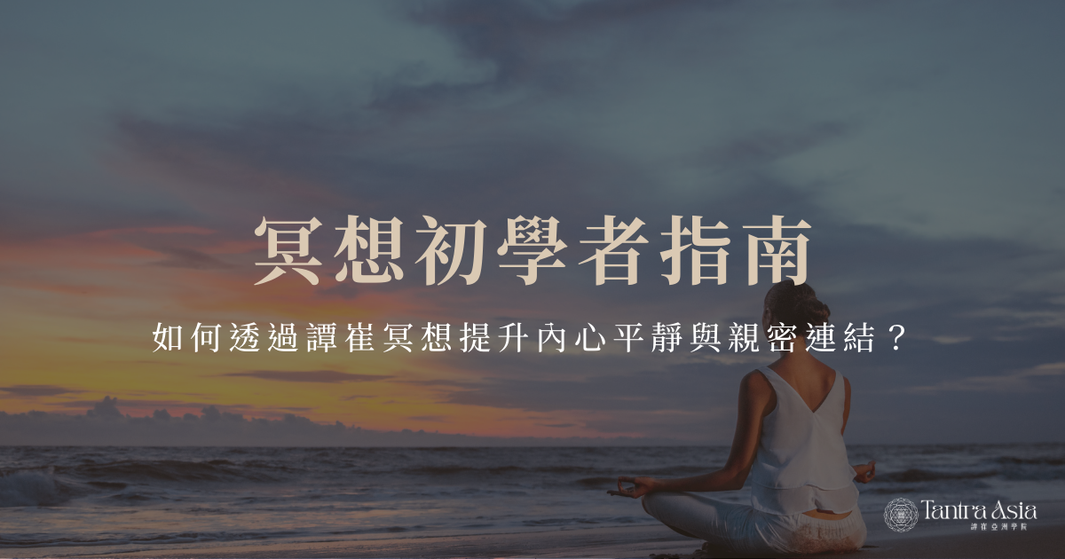 冥想初學者指南，如何透過譚崔冥想提升內心平靜與親密連結？