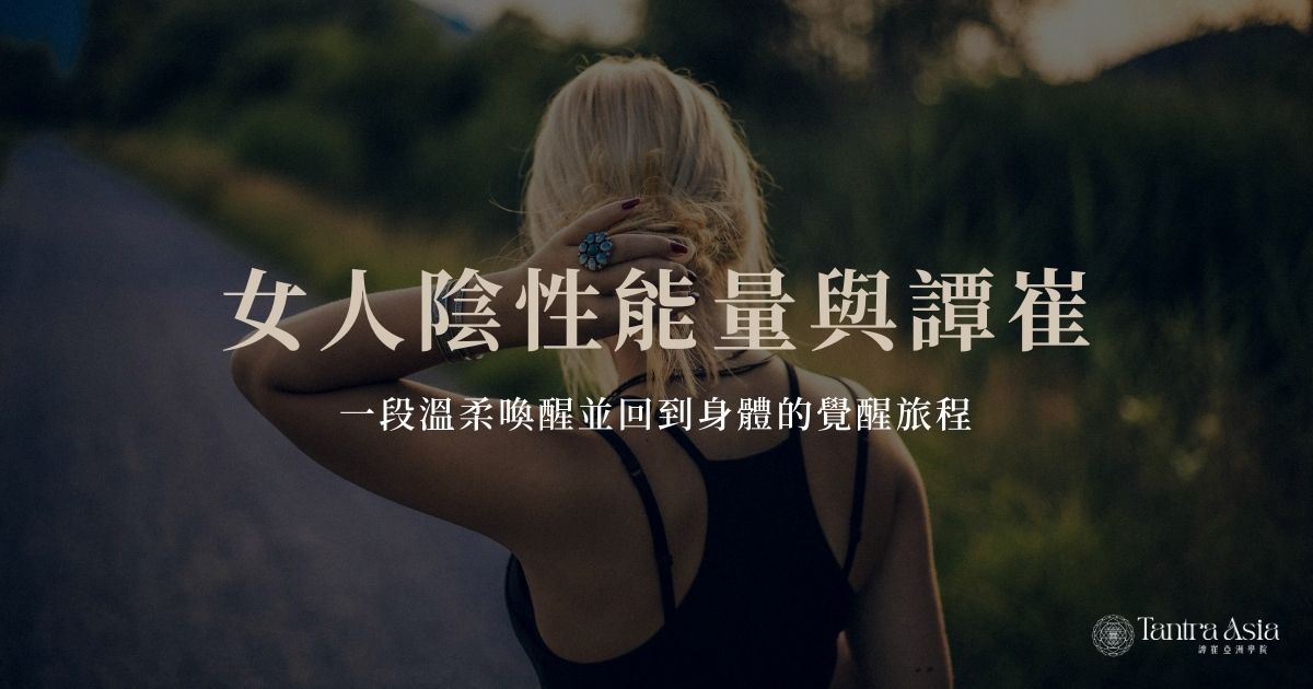 女人陰性能量與譚崔：一段溫柔喚醒並回到身體的覺醒旅程