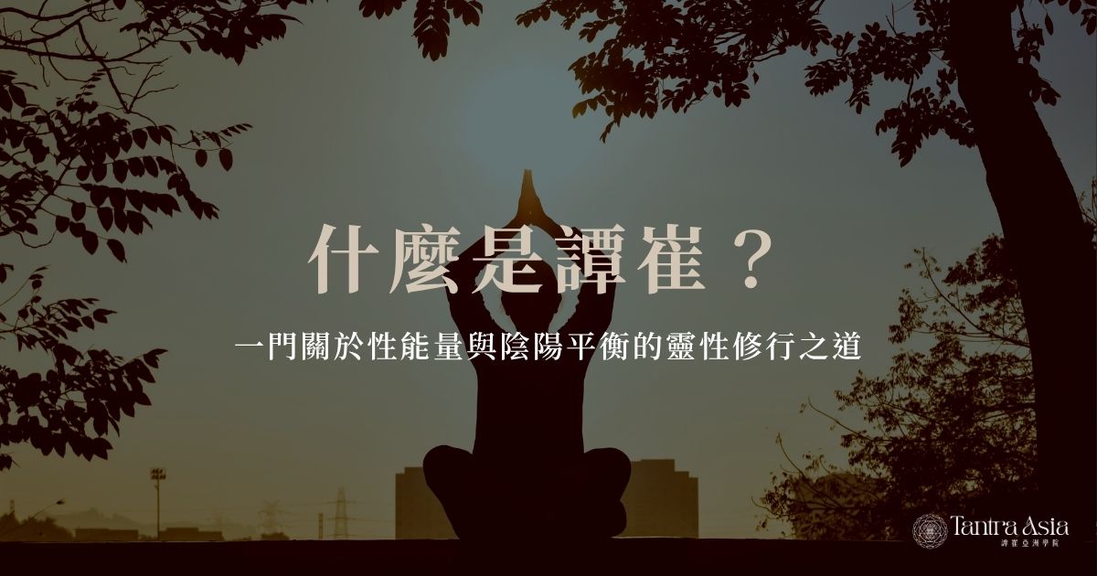 什麼是譚崔？一門關於性能量與陰陽平衡的靈性修行之道