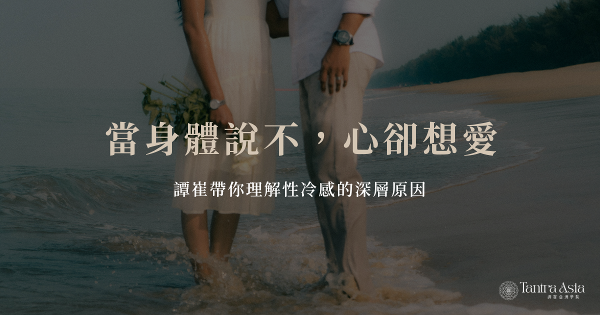 當身體說不，心卻想愛：譚崔帶你理解性冷感的深層原因