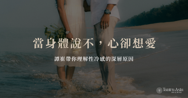 當身體說不,心卻想愛:譚崔帶你理解性冷感的深層原因