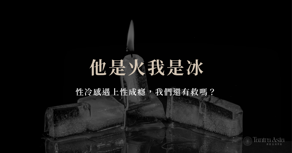 他是火我是冰：性冷感遇上性成癮，我們還有救嗎？