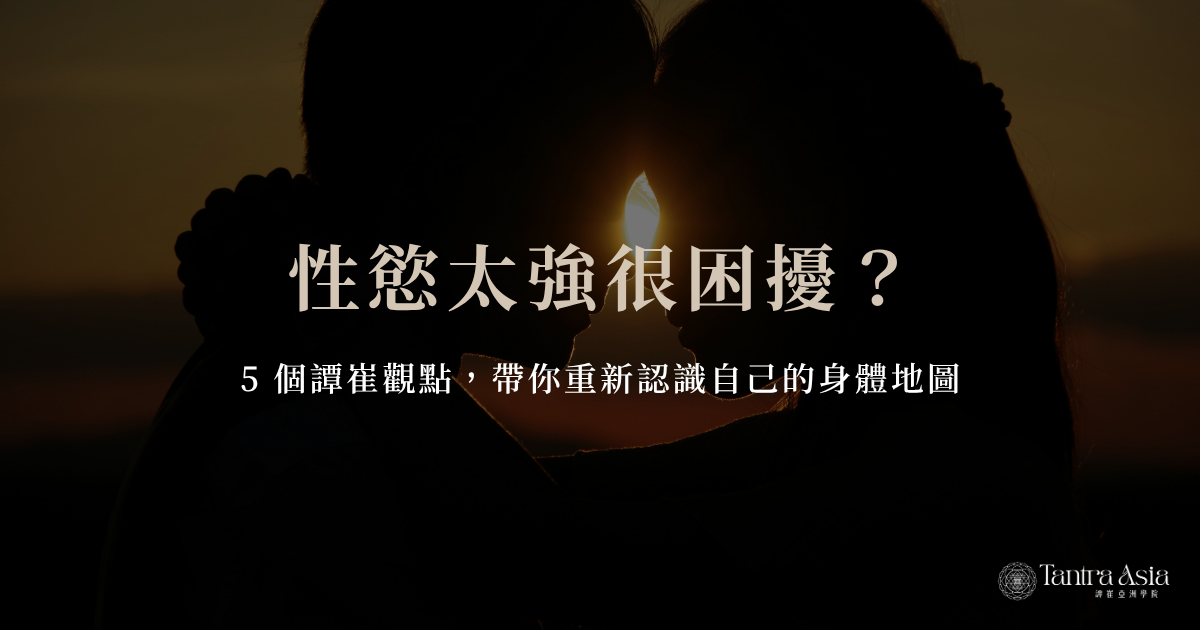 性慾太強很困擾？5 個譚崔觀點，帶你重新認識自己的身體地圖