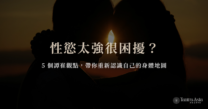 性慾太強很困擾?5 個譚崔觀點,帶你重新認識自己的身體地圖