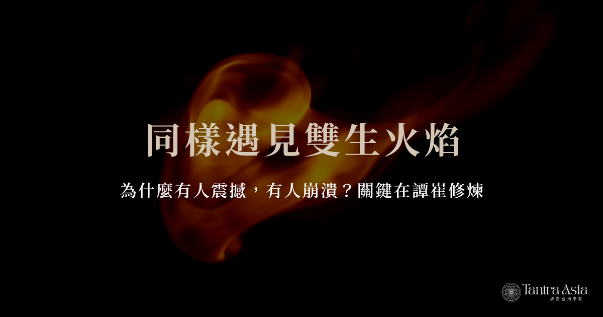 同樣遇見雙生火焰，為什麼有人震撼，有人崩潰？關鍵在譚崔修煉