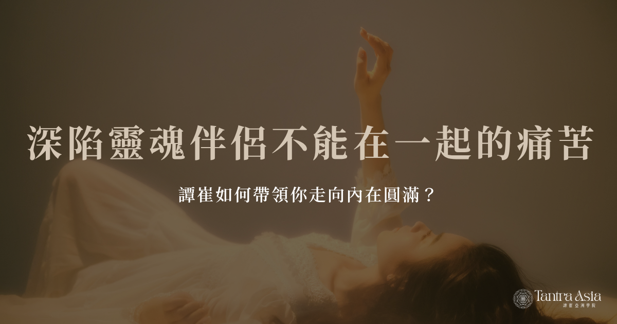 深陷靈魂伴侶不能在一起的痛苦，譚崔如何帶領你走向內在圓滿？