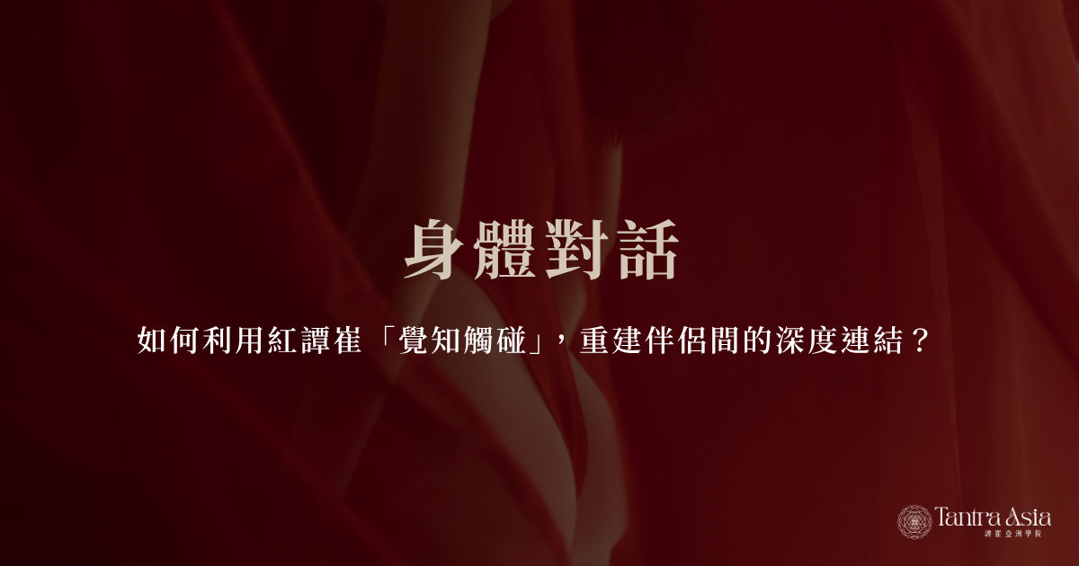 身體對話：如何利用紅譚崔「覺知觸碰」，重建伴侶間的深度連結？