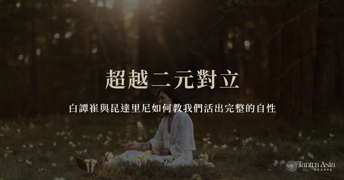超越二元對立：白譚崔與昆達里尼如何教我們活出完整的自性