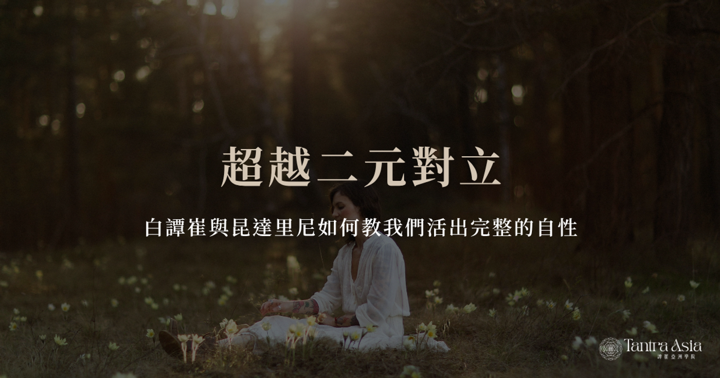 超越二元對立:白譚崔與昆達里尼如何教我們活出完整的自性