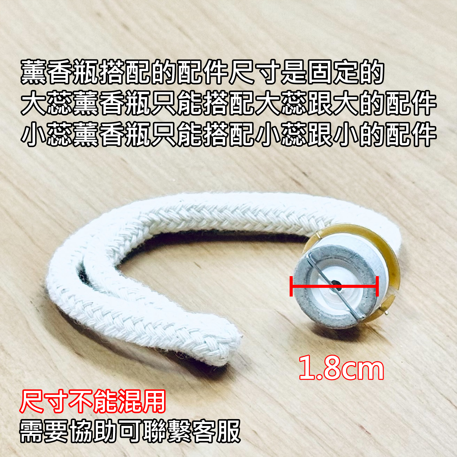 雅柏園 此商品是大蕊頭，直徑1.8cm，薰香瓶搭配的配件尺寸是固定的，大蕊薰香瓶只能搭配大蕊跟大的配件，小蕊薰香瓶只能搭配小蕊跟小的配件，尺寸不能混用，需要協助可聯繫客服