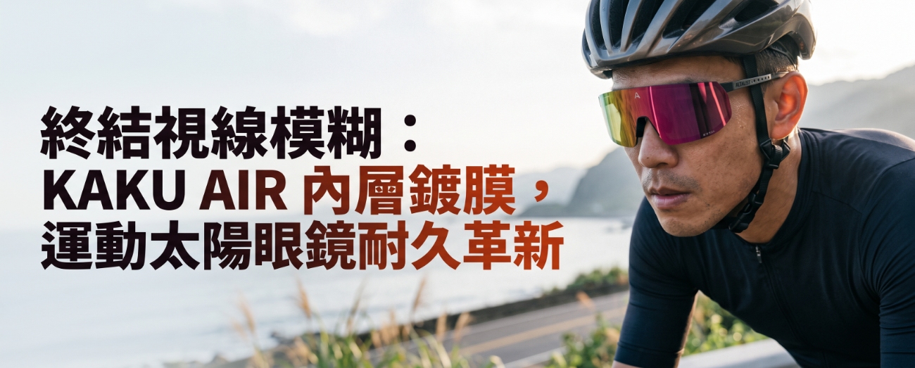 KAKU AIR 內層鍍膜：終結運動太陽眼鏡脫膜困擾，耐用清晰新選擇