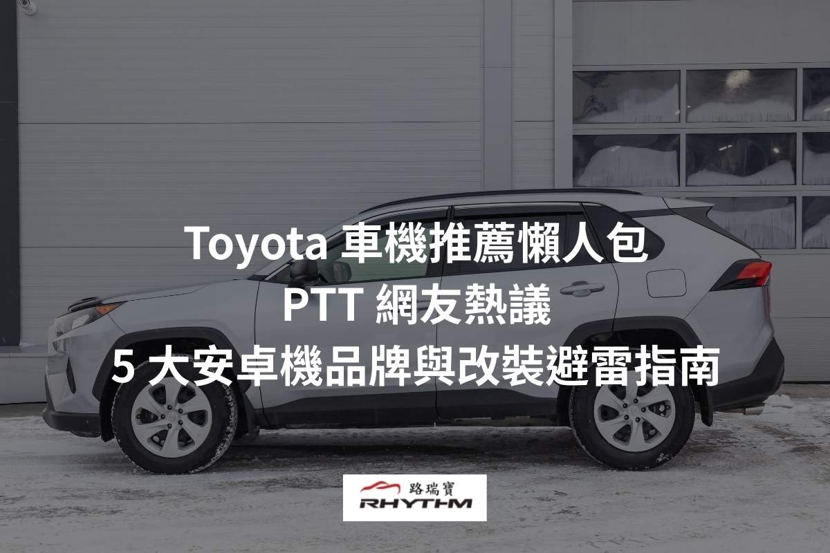 Toyota 車機推薦懶人包：PTT 網友熱議的 5 大安卓機品牌與改裝避雷指南