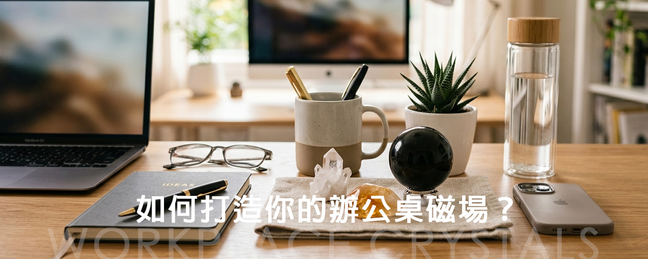 【職場開運全攻略】從黑曜石到黃水晶，打造妳的辦公桌最強磁場