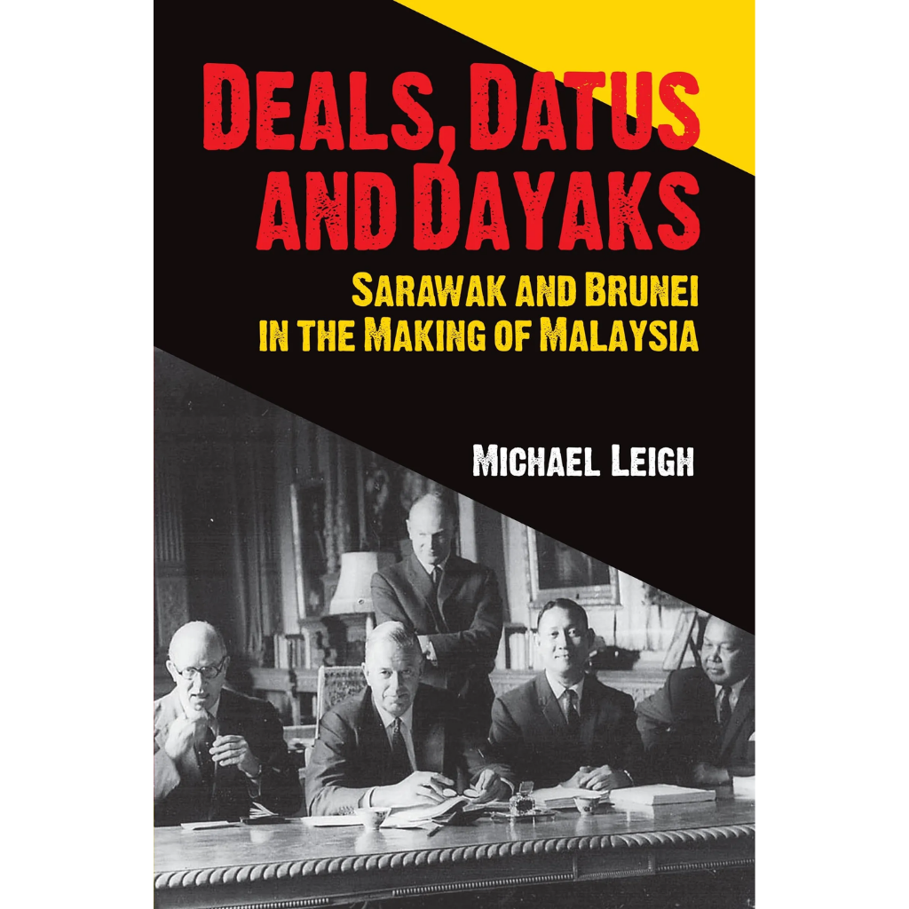 Deals, Datus and Dayaks Sarawak and Brunei in the Making of Malaysia (1)