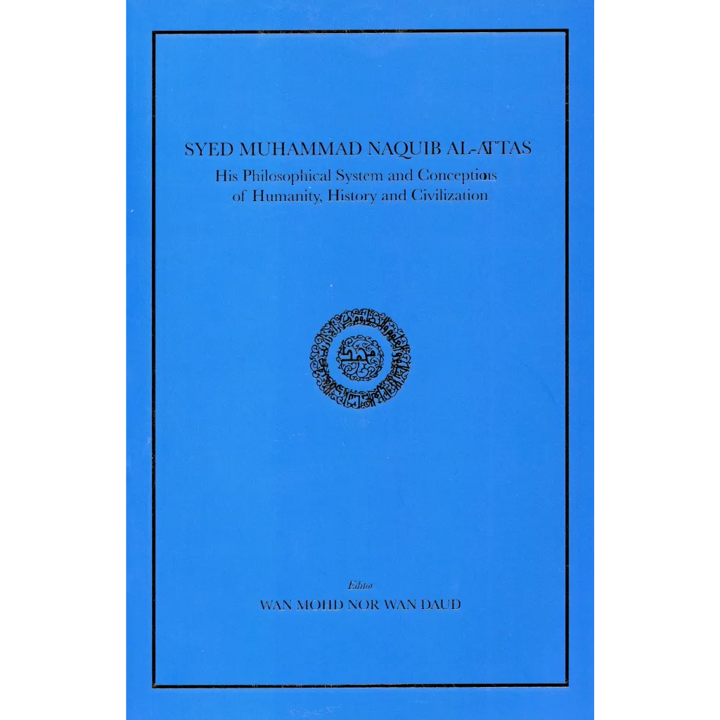 Syed Muhammad Naquib Al-Attas His Philosophical System and Conceptions of Humanity History and Civilization