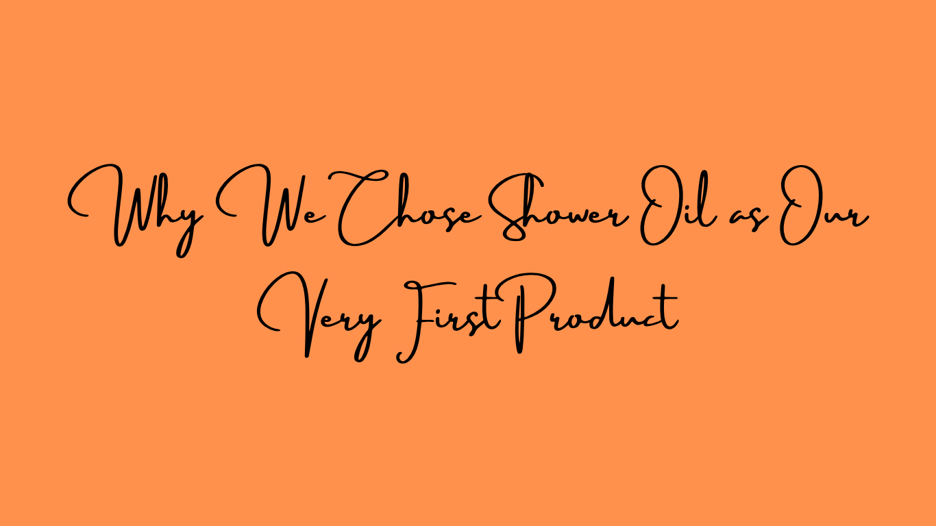 Why We Chose Shower Oil as Our Very First Product