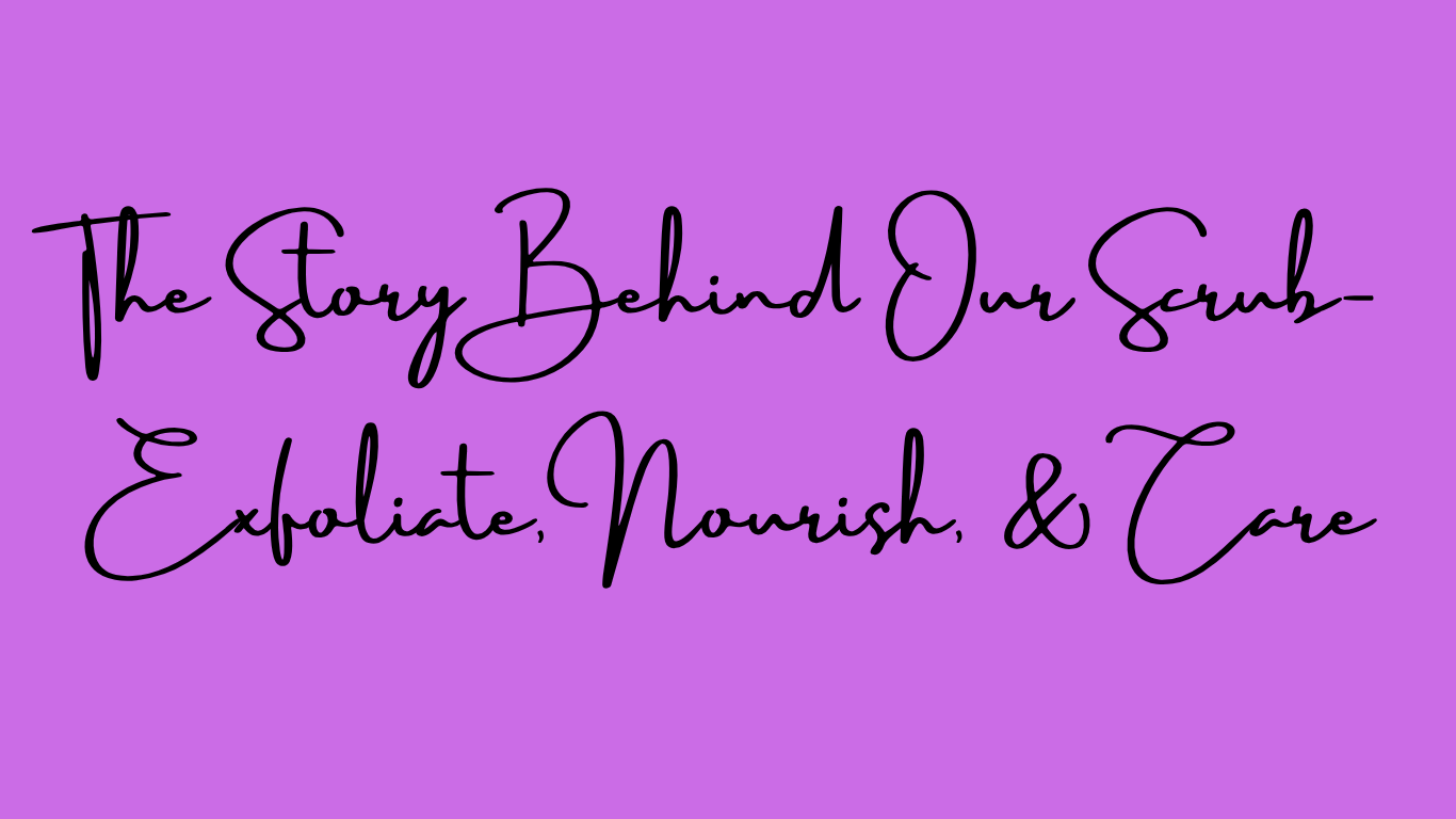 The Story Behind Our Scrub: Exfoliate, Nourish, and Care