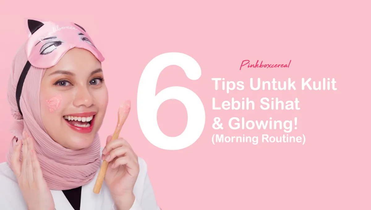 6 Tips Untuk Kulit Lebih Sihat & Glowing! (Morning Routine)