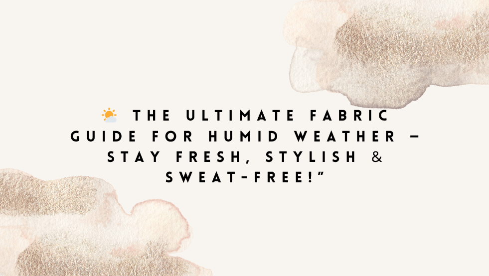 🌤 The Ultimate Fabric Guide for Humid Weather — Stay Fresh, Stylish & Sweat-Free!
