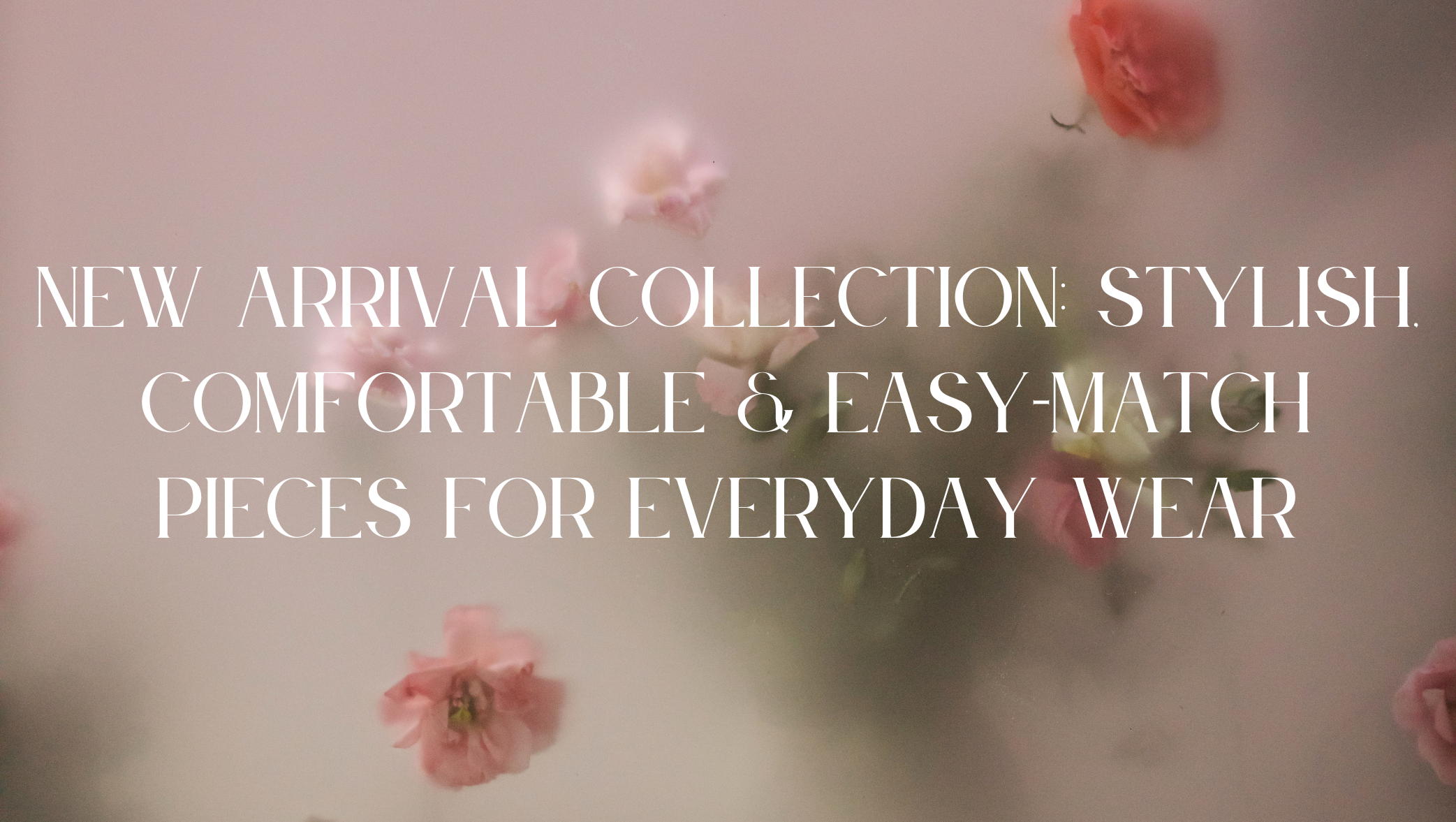 New Arrival Collection: Stylish, Comfortable & Easy-Match Pieces for Everyday Wear