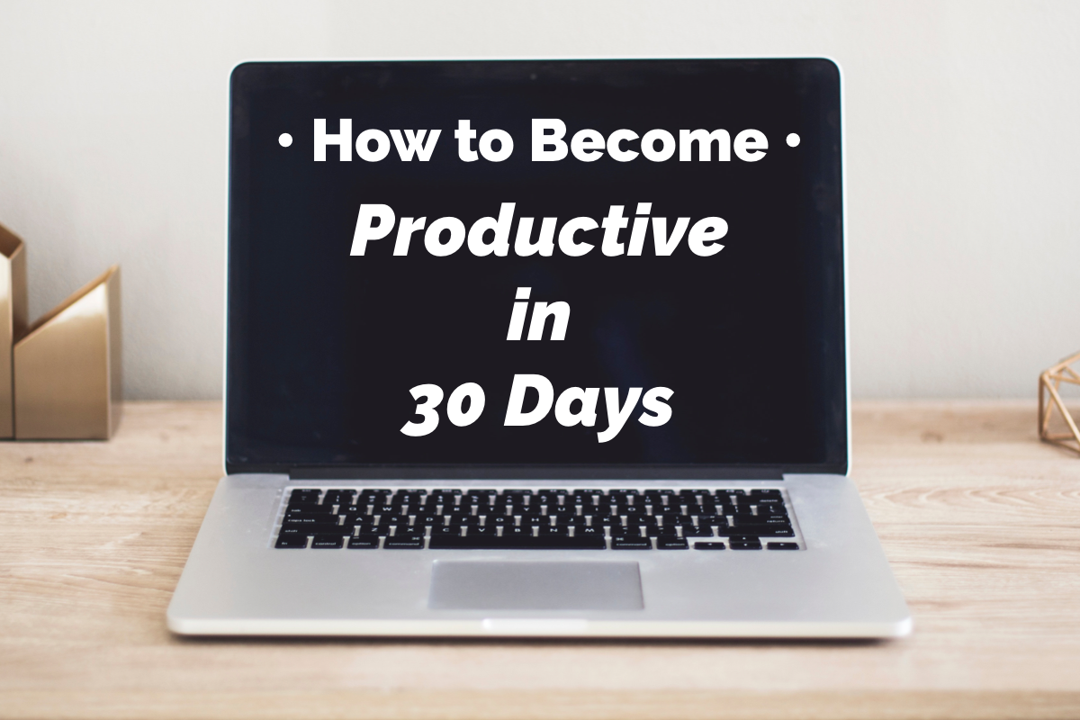 How to Become Productive in 30 Days. [PART 1]