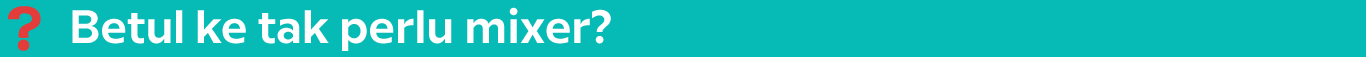betul-ke-tak-perlu-mixer.jpg.png