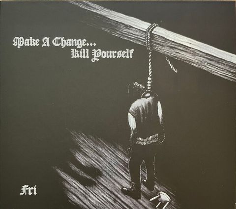 MAKE A CHANGE...KILL YOURSELF Fri CD