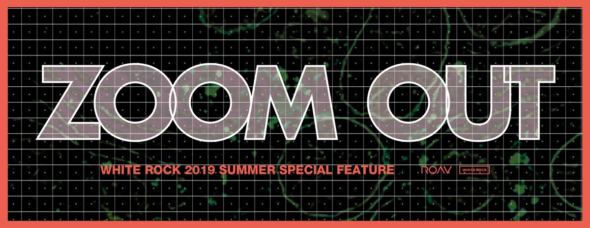 WHITE ROCK 2019 SUMMER “ZOOM OUT” SPECIAL FEATURE