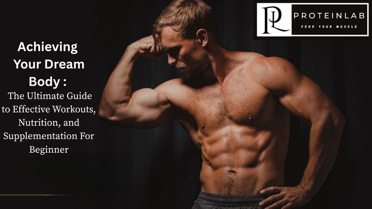 Achieving Your Dream Body: The Ultimate Guide to Effective Workouts, Nutrition, and Supplementation For Beginner