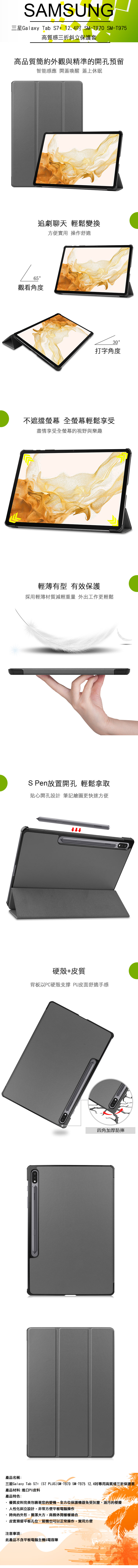 SAMSUNG三星Galaxy Tab +124 SM-T970 SM-T975高質感三折斜立保護套高品質簡約外觀與精準的開孔預留智能感應 開蓋喚醒 蓋上休眠追劇聊天 輕鬆變換方便實用 操作舒適65觀看角度30打字角度不遮擋 全螢幕輕鬆享受盡情享受全螢幕的視野與樂趣輕薄有型 有效保護採用輕薄材質減輕重量 外出工作更輕鬆S Pen放置開孔 輕鬆拿取貼心開孔設計筆記繪圖更快速方便SAMSUNG硬殼+皮質背板以PC硬殼支撐 PU皮面舒適手感四角加厚防摔產品名稱三星Galaxy Tab + (S7 PLUS)SM-T970 SM-T975 12. 4吋專用高質感三折保護套產品材料:進口PU皮料產品特色:.優質皮料完美包裹著您的愛機,全方位保護機器免受灰塵、油污的侵擾人性化斜立設計,非常方便平板電腦操作時尚的外形,簡潔大方,商務休閒樣樣適合皮套預留平板孔位,裝機也可以正常操作,實用方便注意事項:此產品不含平板電腦主機&電容筆