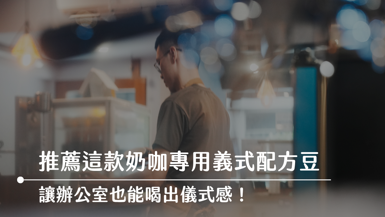 推薦這款奶咖專用的義式配方豆，讓辦公室也能喝出儀式感