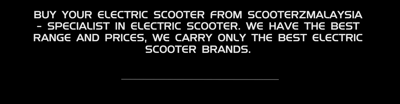 Buy your Electric Scooter from ScooterzMalaysia - Specialist in Electric Scooter. We Have The Best Range and Prices, We Carry Only The Best Electric Scooter Brands.