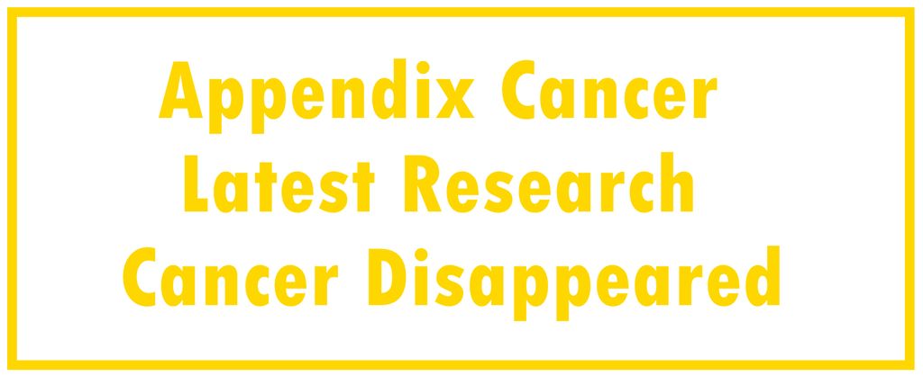 Appendix Cancer: Latest Research | The Cancer Disappeared