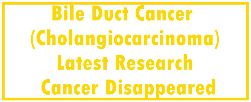 Bile Duct Cancer (Cholangiocarcinoma): Latest Research | The Cancer Disappeared